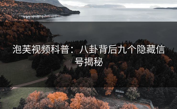 泡芙视频科普：八卦背后九个隐藏信号揭秘