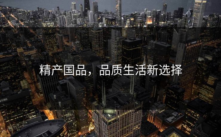 精产国品，品质生活新选择