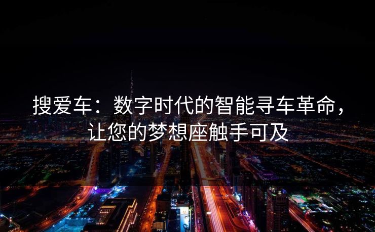搜爱车：数字时代的智能寻车革命，让您的梦想座触手可及