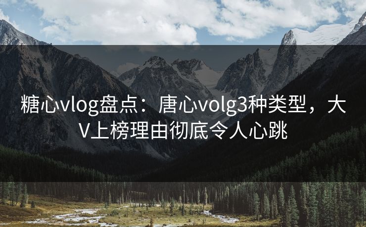 糖心vlog盘点：唐心volg3种类型，大V上榜理由彻底令人心跳