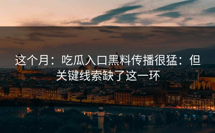 这个月:吃瓜入口黑料传播很猛:但关键线索缺了这一环 这个月:吃瓜入口黑料传播很猛:但关键线索缺了这一环